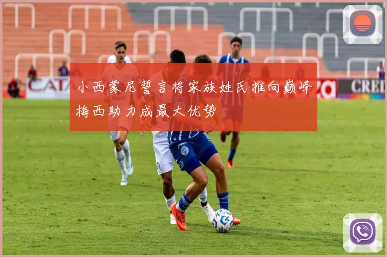 小西蒙尼誓言将家族姓氏推向巅峰梅西助力成最大优势