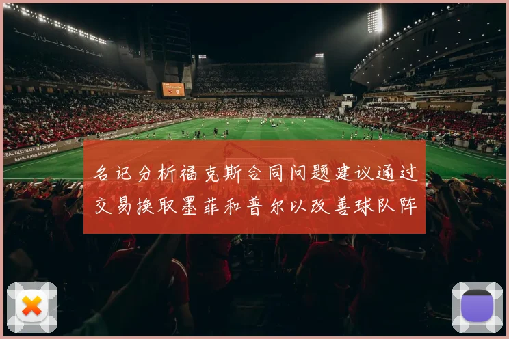 名记分析福克斯合同问题建议通过交易换取墨菲和普尔以改善球队阵容
