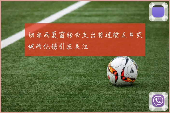 切尔西夏窗转会支出将连续五年突破两亿镑引发关注