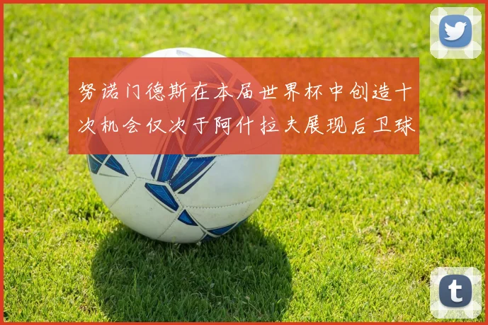 努诺门德斯在本届世界杯中创造十次机会仅次于阿什拉夫展现后卫球员的进攻潜力