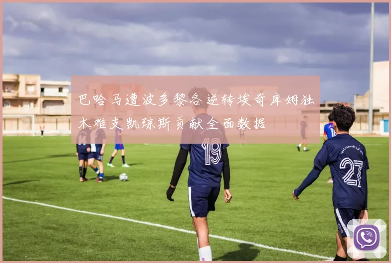 巴哈马遭波多黎各逆转埃奇库姆独木难支凯琼斯贡献全面数据