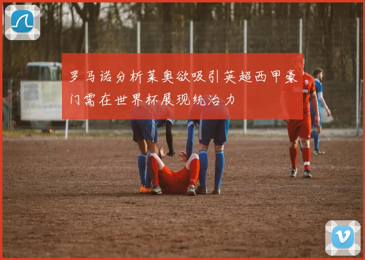 罗马诺分析莱奥欲吸引英超西甲豪门需在世界杯展现统治力