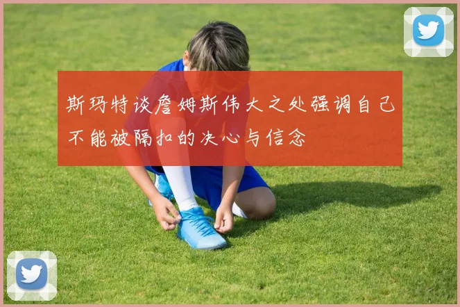 斯玛特谈詹姆斯伟大之处强调自己不能被隔扣的决心与信念