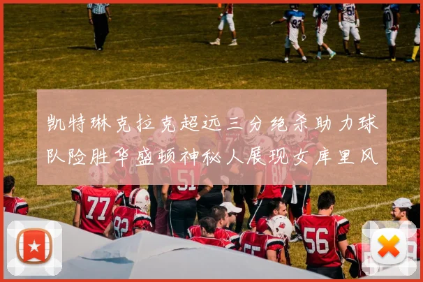 凯特琳克拉克超远三分绝杀助力球队险胜华盛顿神秘人展现女库里风采